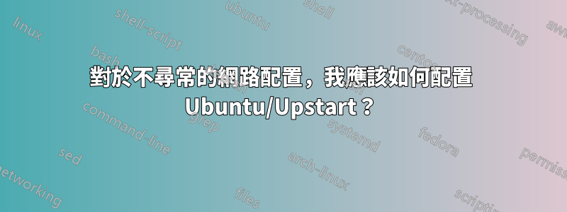 對於不尋常的網路配置，我應該如何配置 Ubuntu/Upstart？