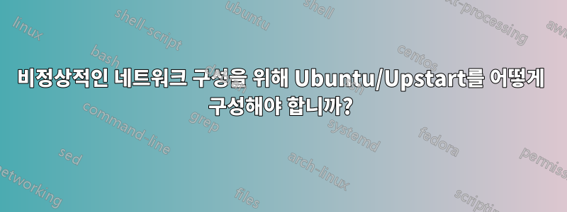 비정상적인 네트워크 구성을 위해 Ubuntu/Upstart를 어떻게 구성해야 합니까?