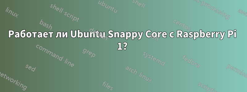 Работает ли Ubuntu Snappy Core с Raspberry Pi 1?