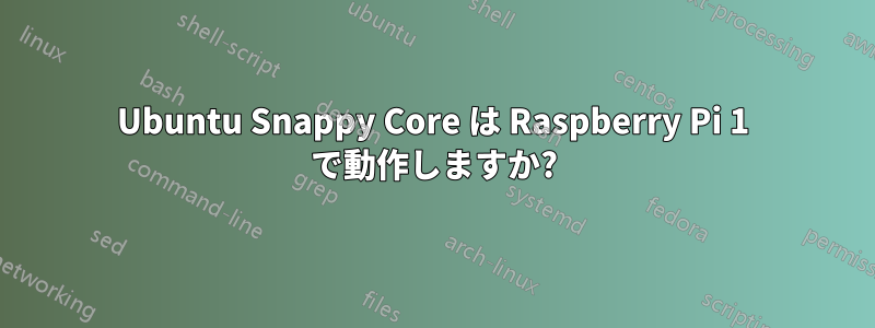 Ubuntu Snappy Core は Raspberry Pi 1 で動作しますか?