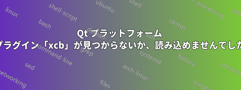 Qt プラットフォーム プラグイン「xcb」が見つからないか、読み込めませんでした