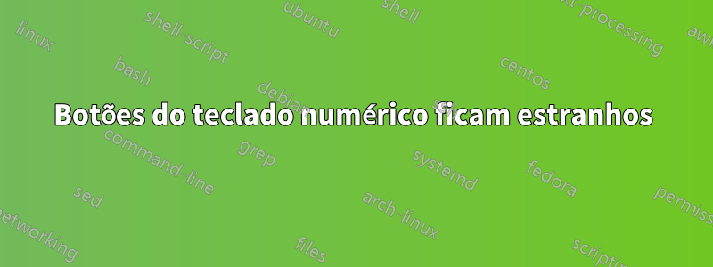 Botões do teclado numérico ficam estranhos