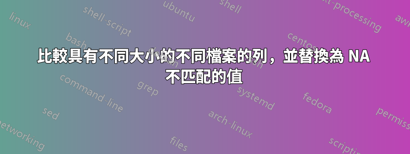 比較具有不同大小的不同檔案的列，並替換為 NA 不匹配的值