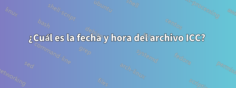 ¿Cuál es la fecha y hora del archivo ICC?