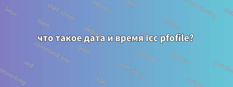 что такое дата и время Icc pfofile?