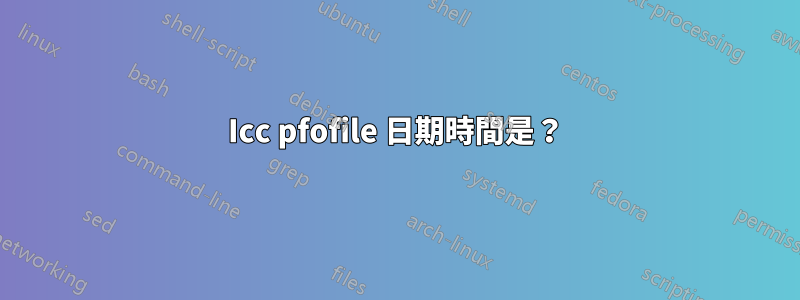 Icc pfofile 日期時間是？