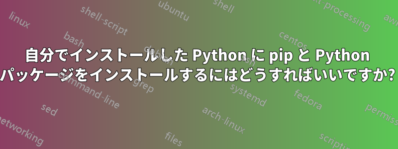 自分でインストールした Python に pip と Python パッケージをインストールするにはどうすればいいですか?