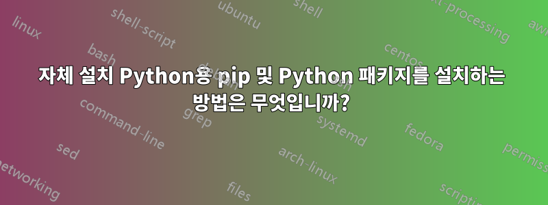 자체 설치 Python용 pip 및 Python 패키지를 설치하는 방법은 무엇입니까?