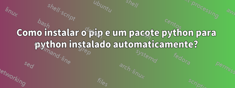 Como instalar o pip e um pacote python para python instalado automaticamente?