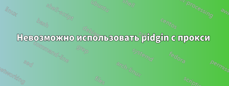 Невозможно использовать pidgin с прокси