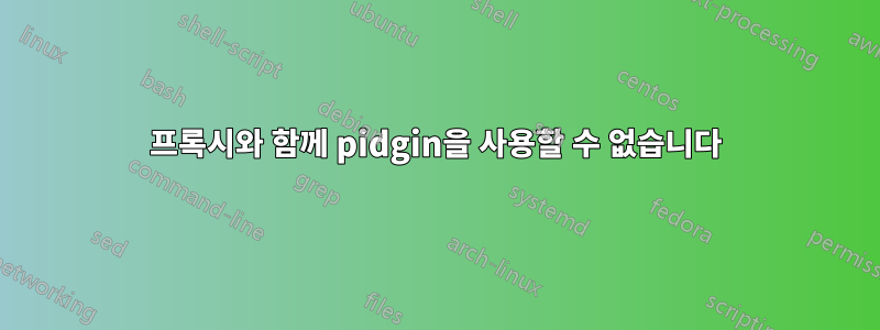 프록시와 함께 pidgin을 사용할 수 없습니다