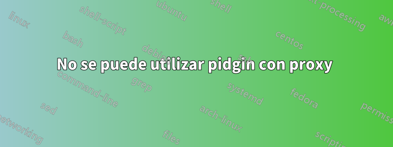 No se puede utilizar pidgin con proxy