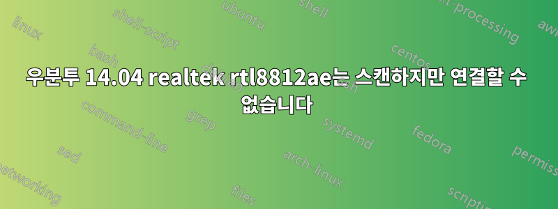 우분투 14.04 realtek rtl8812ae는 스캔하지만 연결할 수 없습니다