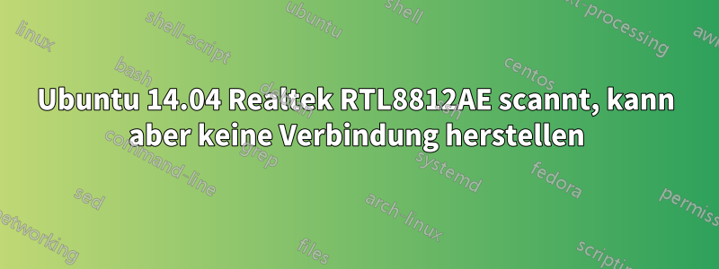 Ubuntu 14.04 Realtek RTL8812AE scannt, kann aber keine Verbindung herstellen