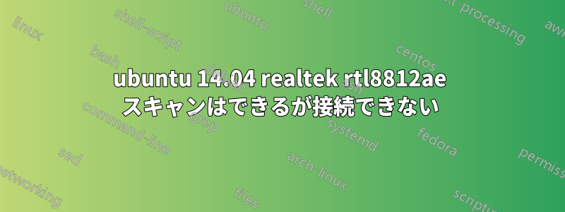 ubuntu 14.04 realtek rtl8812ae スキャンはできるが接続できない