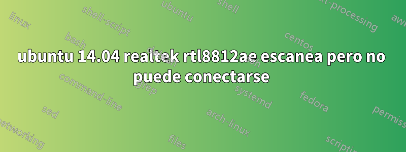 ubuntu 14.04 realtek rtl8812ae escanea pero no puede conectarse