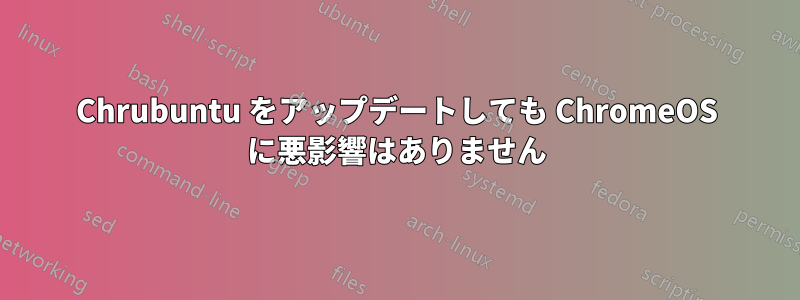 Chrubuntu をアップデートしても ChromeOS に悪影響はありません