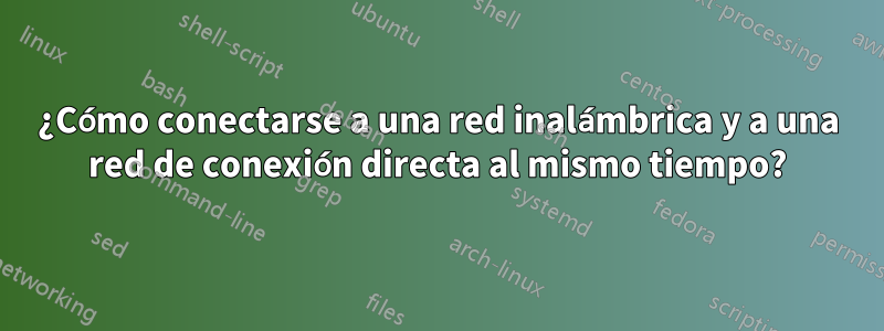 ¿Cómo conectarse a una red inalámbrica y a una red de conexión directa al mismo tiempo?