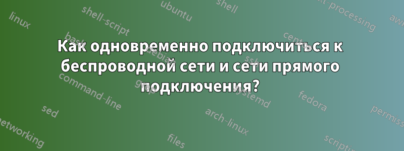 Как одновременно подключиться к беспроводной сети и сети прямого подключения?