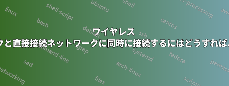 ワイヤレス ネットワークと直接接続ネットワークに同時に接続するにはどうすればよいですか?