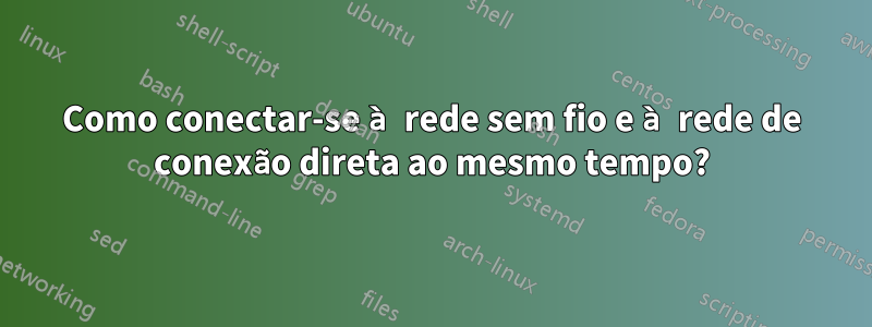 Como conectar-se à rede sem fio e à rede de conexão direta ao mesmo tempo?