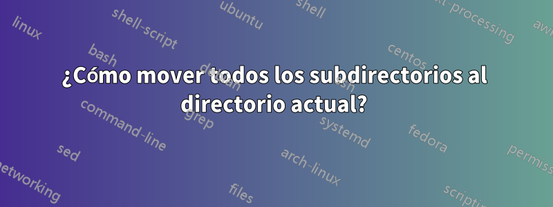 ¿Cómo mover todos los subdirectorios al directorio actual?