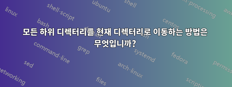 모든 하위 디렉터리를 현재 디렉터리로 이동하는 방법은 무엇입니까?