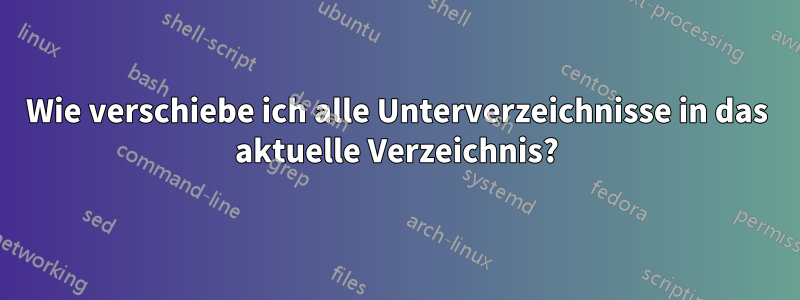 Wie verschiebe ich alle Unterverzeichnisse in das aktuelle Verzeichnis?