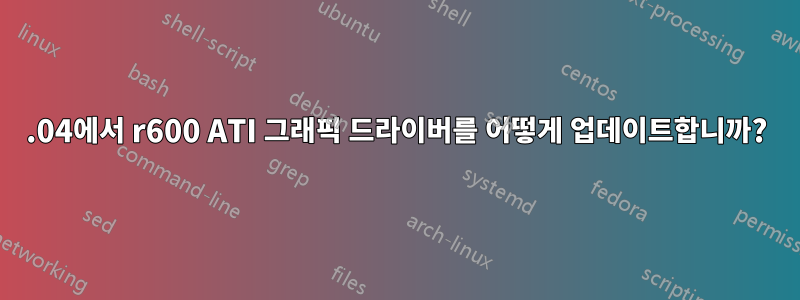 14.04에서 r600 ATI 그래픽 드라이버를 어떻게 업데이트합니까?