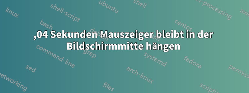 14,04 Sekunden Mauszeiger bleibt in der Bildschirmmitte hängen