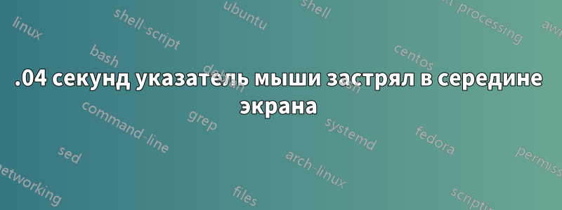 14.04 секунд указатель мыши застрял в середине экрана