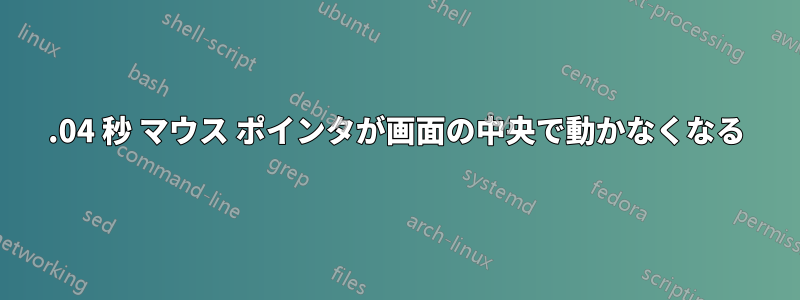 14.04 秒 マウス ポインタが画面の中央で動かなくなる