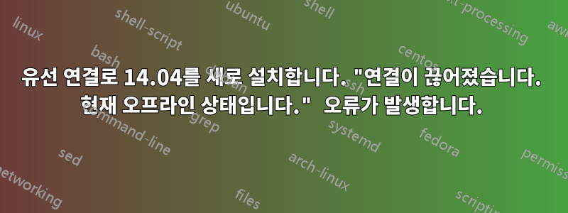 유선 연결로 14.04를 새로 설치합니다. "연결이 끊어졌습니다. 현재 오프라인 상태입니다." 오류가 발생합니다.