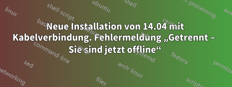 Neue Installation von 14.04 mit Kabelverbindung. Fehlermeldung „Getrennt – Sie sind jetzt offline“