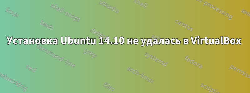 Установка Ubuntu 14.10 не удалась в VirtualBox