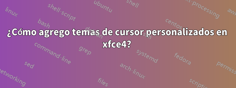 ¿Cómo agrego temas de cursor personalizados en xfce4?