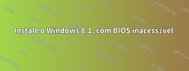 Instale o Windows 8.1. com BIOS inacessível