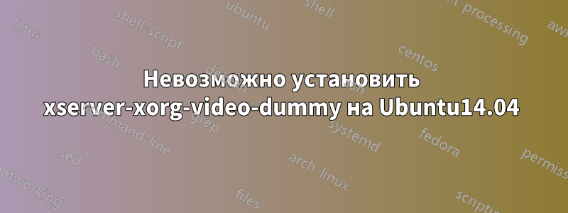 Невозможно установить xserver-xorg-video-dummy на Ubuntu14.04