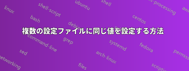 複数の設定ファイルに同じ値を設定する方法 