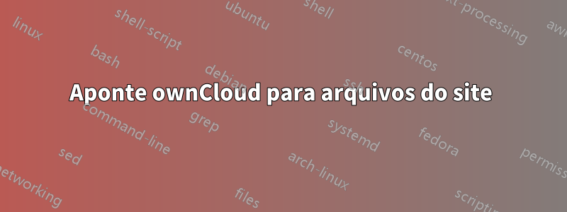 Aponte ownCloud para arquivos do site