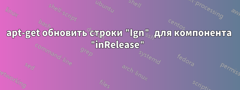 apt-get обновить строки "Ign" для компонента "inRelease"