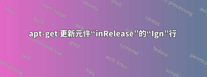 apt-get 更新元件“inRelease”的“Ign”行