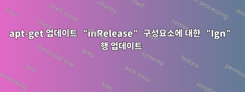 apt-get 업데이트 "inRelease" 구성요소에 대한 "Ign" 행 업데이트