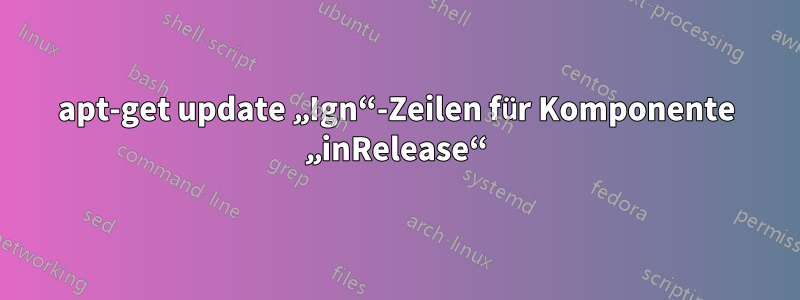 apt-get update „Ign“-Zeilen für Komponente „inRelease“