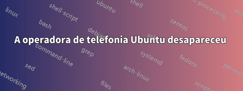 A operadora de telefonia Ubuntu desapareceu