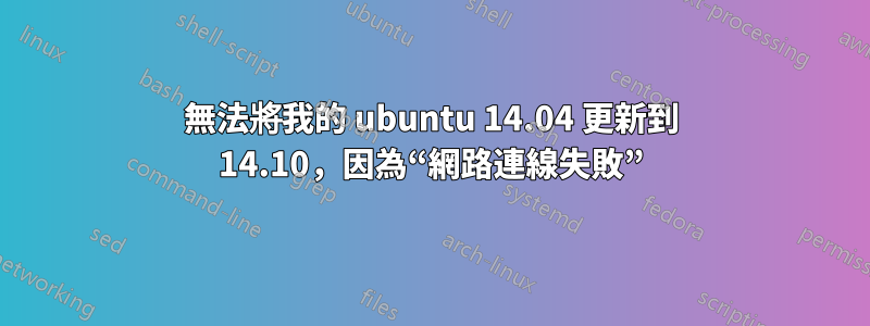 無法將我的 ubuntu 14.04 更新到 14.10，因為“網路連線失敗”