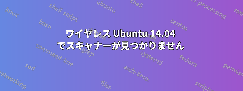 ワイヤレス Ubuntu 14.04 でスキャナーが見つかりません