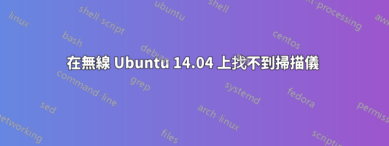 在無線 Ubuntu 14.04 上找不到掃描儀