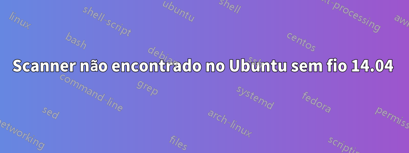 Scanner não encontrado no Ubuntu sem fio 14.04