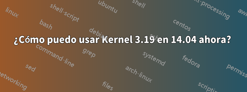 ¿Cómo puedo usar Kernel 3.19 en 14.04 ahora?